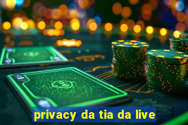 privacy da tia da live